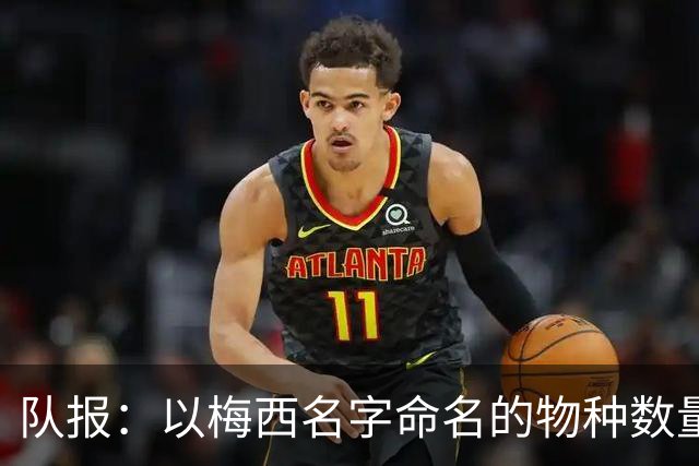 队报：以梅西名字命名的物种数量达6种，位居足球运动员之首